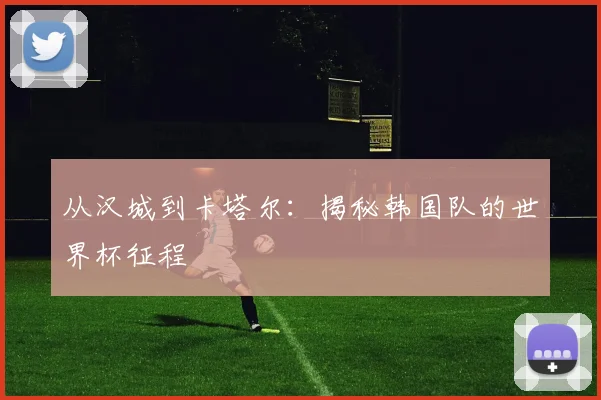 从汉城到卡塔尔：揭秘韩国队的世界杯征程