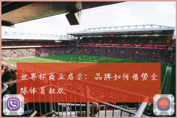 世界杯商业启示：品牌如何借势全球体育狂欢