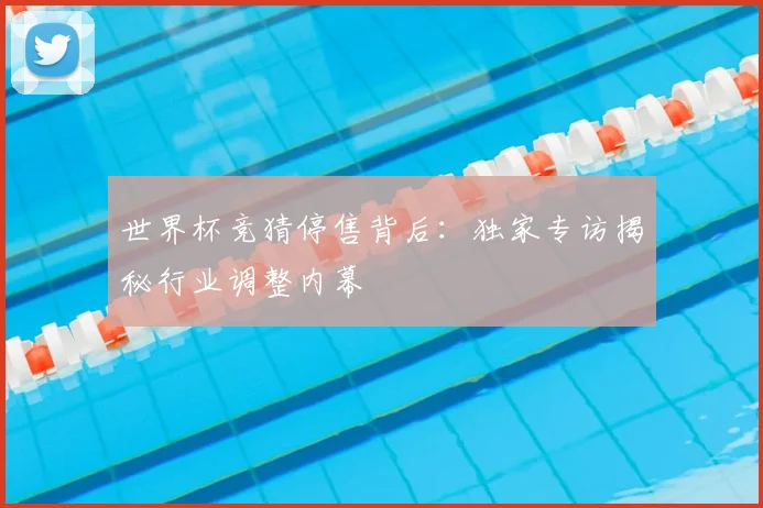 世界杯竞猜停售背后：独家专访揭秘行业调整内幕
