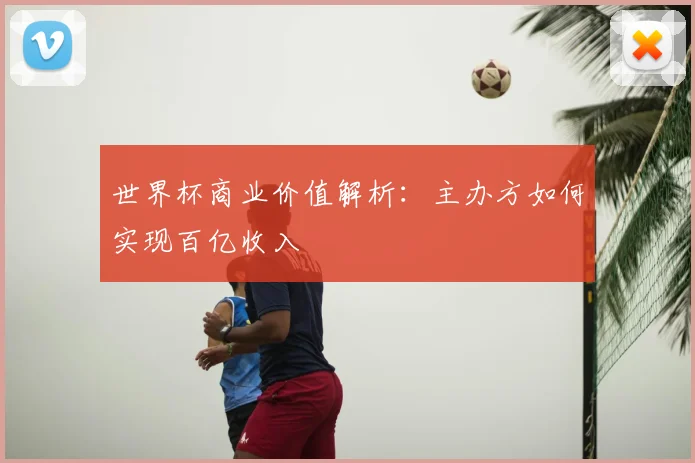 世界杯商业价值解析：主办方如何实现百亿收入