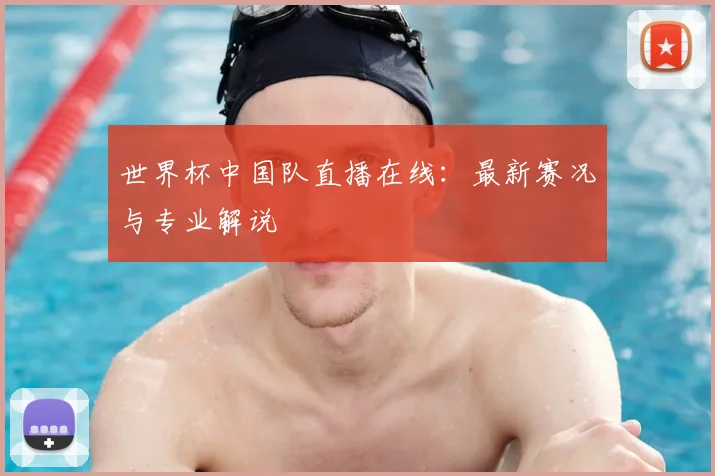 世界杯中国队直播在线：最新赛况与专业解说