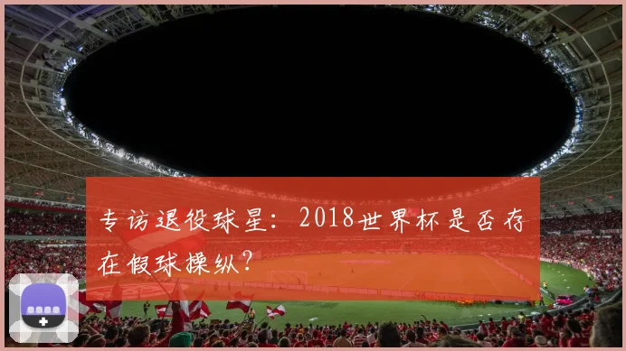 专访退役球星：2018世界杯是否存在假球操纵？