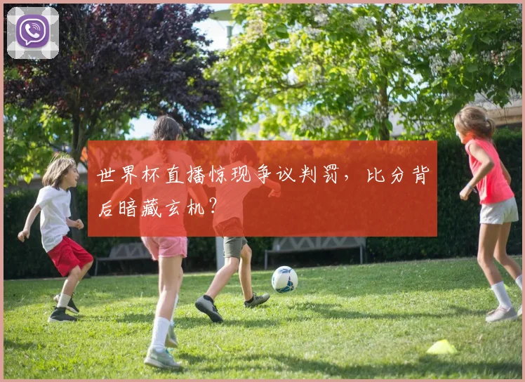 世界杯直播惊现争议判罚，比分背后暗藏玄机？