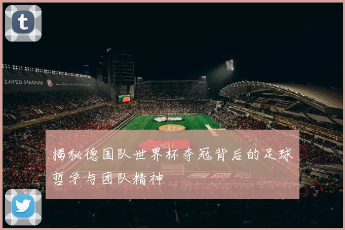 揭秘德国队世界杯夺冠背后的足球哲学与团队精神