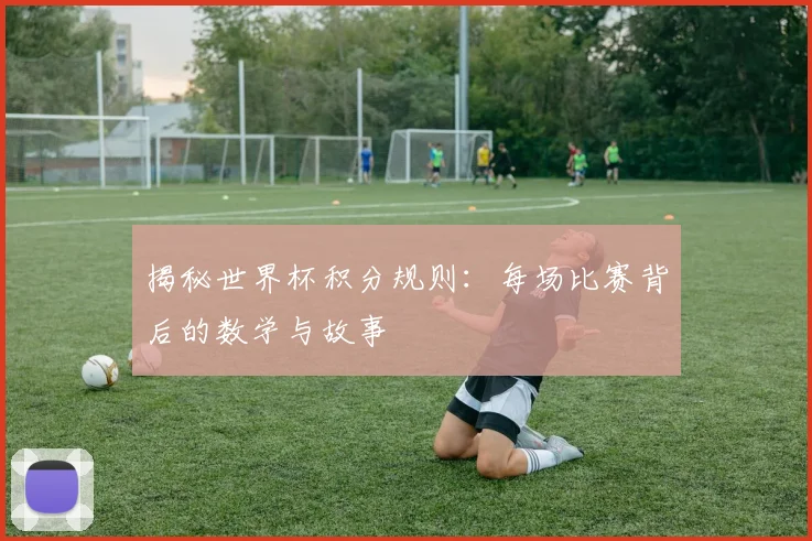 揭秘世界杯积分规则：每场比赛背后的数学与故事