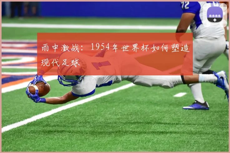 雨中激战：1954年世界杯如何塑造现代足球