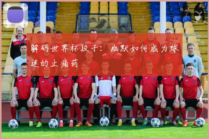 解码世界杯段子：幽默如何成为球迷的止痛药