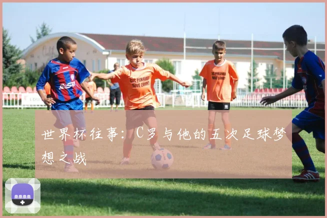 世界杯往事：C罗与他的五次足球梦想之战